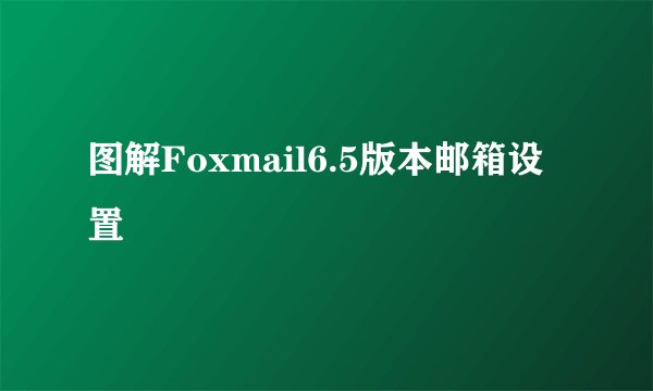 图解Foxmail6.5版本邮箱设置