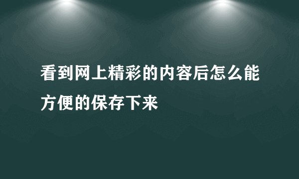 看到网上精彩的内容后怎么能方便的保存下来