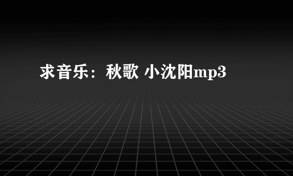 求音乐：秋歌 小沈阳mp3