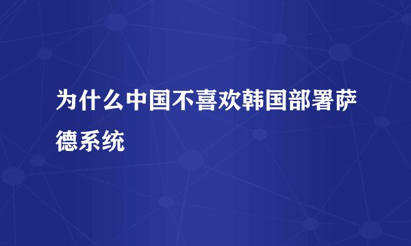 为什么中国不喜欢韩国部署萨德系统