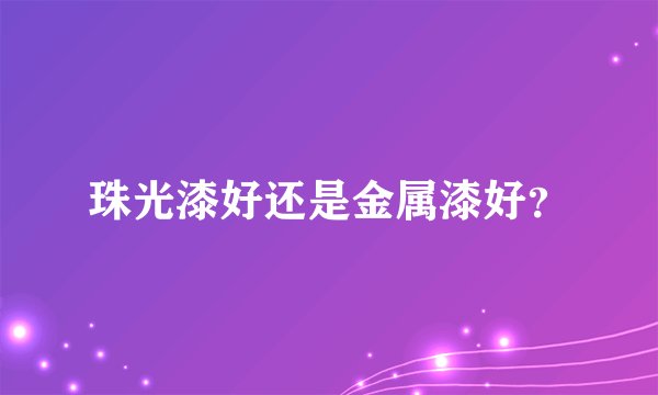 珠光漆好还是金属漆好？