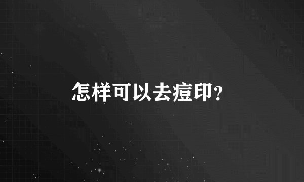 怎样可以去痘印？