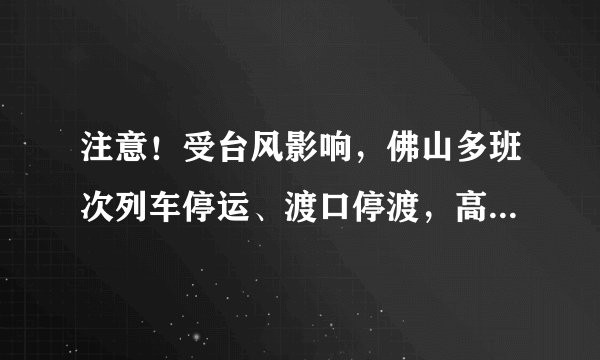 注意！受台风影响，佛山多班次列车停运、渡口停渡，高明区停课
