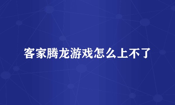 客家腾龙游戏怎么上不了