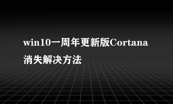 win10一周年更新版Cortana消失解决方法
