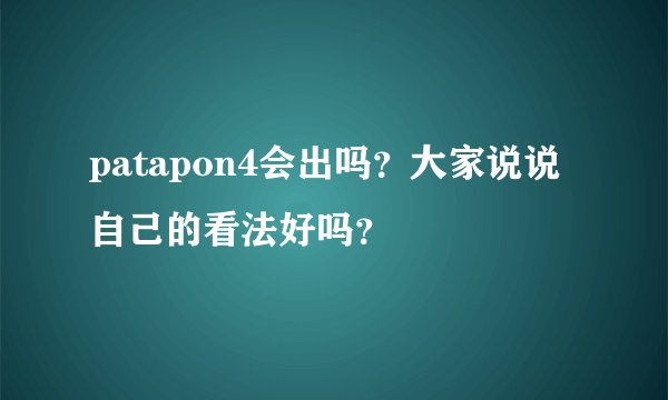 patapon4会出吗？大家说说自己的看法好吗？