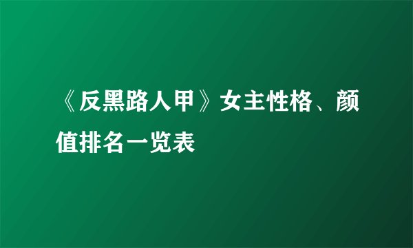 《反黑路人甲》女主性格、颜值排名一览表