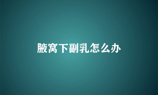 腋窝下副乳怎么办