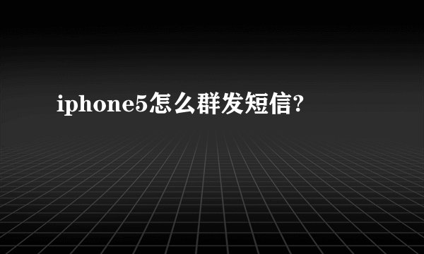 iphone5怎么群发短信?
