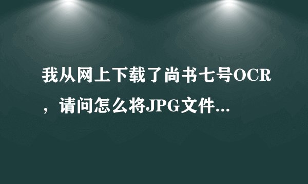 我从网上下载了尚书七号OCR，请问怎么将JPG文件转化为DOC文件？急！
