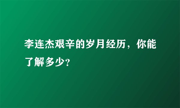 李连杰艰辛的岁月经历，你能了解多少？