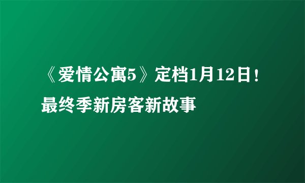 《爱情公寓5》定档1月12日！最终季新房客新故事