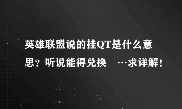 英雄联盟说的挂QT是什么意思？听说能得兑换劵…求详解！