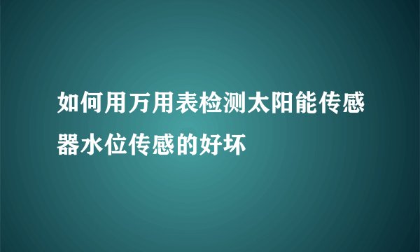 如何用万用表检测太阳能传感器水位传感的好坏