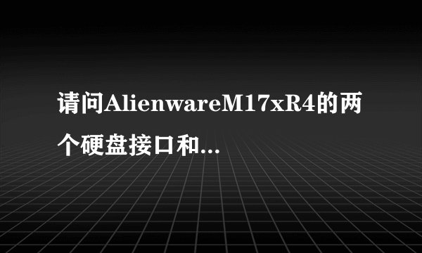 请问AlienwareM17xR4的两个硬盘接口和光驱接口分别是sata2还是sata3？