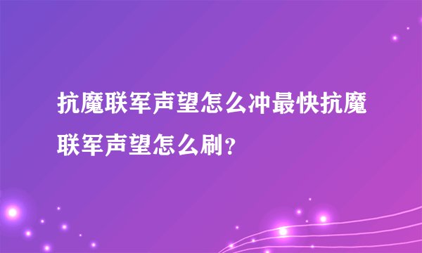 抗魔联军声望怎么冲最快抗魔联军声望怎么刷？