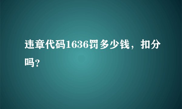 违章代码1636罚多少钱，扣分吗？