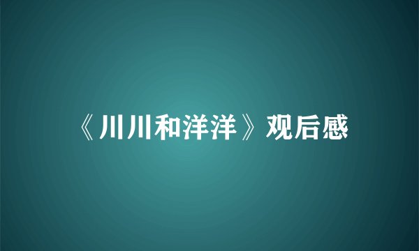 《川川和洋洋》观后感