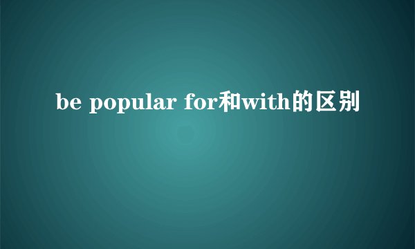 be popular for和with的区别