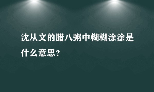沈从文的腊八粥中糊糊涂涂是什么意思？