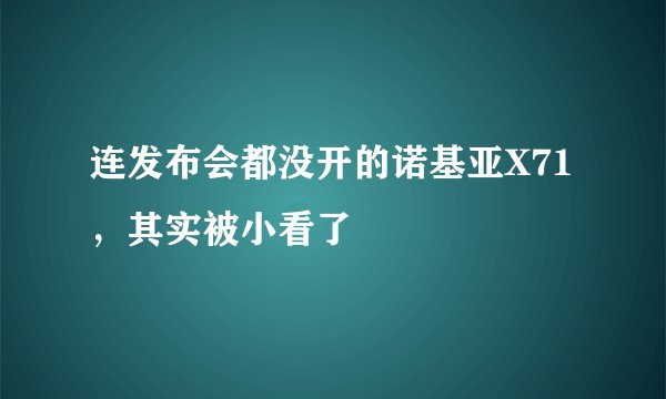 连发布会都没开的诺基亚X71，其实被小看了