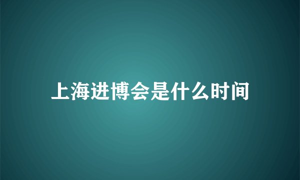 上海进博会是什么时间