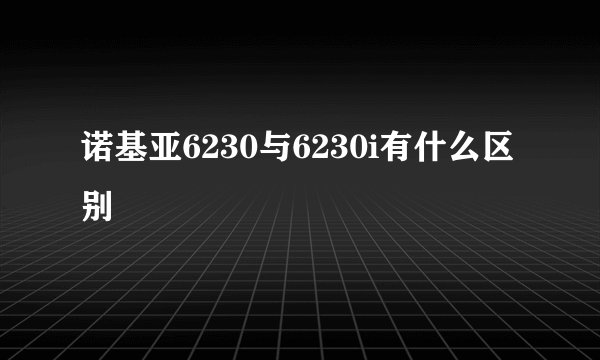 诺基亚6230与6230i有什么区别