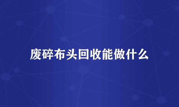 废碎布头回收能做什么