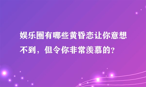 娱乐圈有哪些黄昏恋让你意想不到，但令你非常羡慕的？