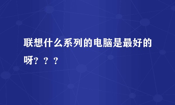 联想什么系列的电脑是最好的呀？？？
