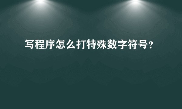写程序怎么打特殊数字符号？