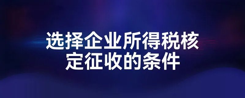 选择企业所得税核定征收的条件