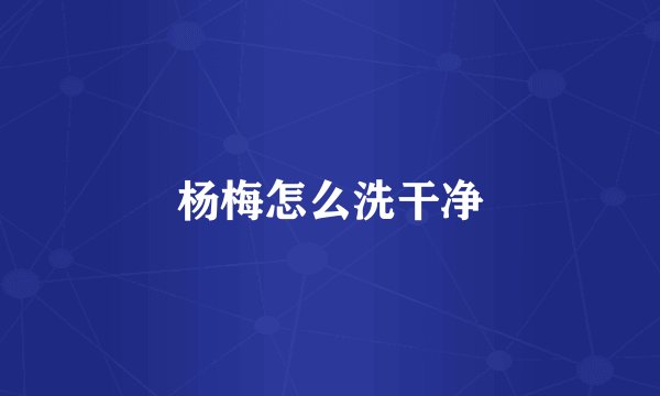 杨梅怎么洗干净