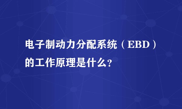 电子制动力分配系统（EBD）的工作原理是什么？