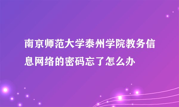 南京师范大学泰州学院教务信息网络的密码忘了怎么办