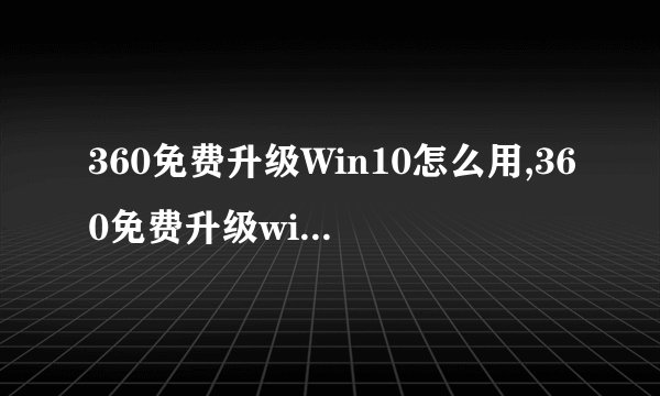 360免费升级Win10怎么用,360免费升级windows10