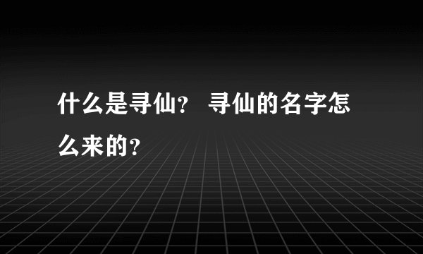 什么是寻仙？ 寻仙的名字怎么来的？