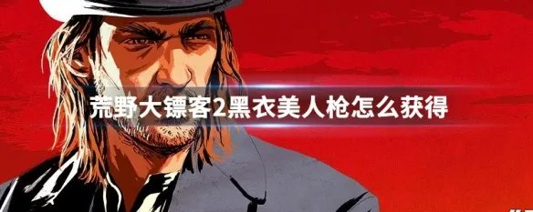 荒野大镖客2黑衣美人枪怎么获得