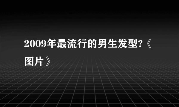 2009年最流行的男生发型?《图片》
