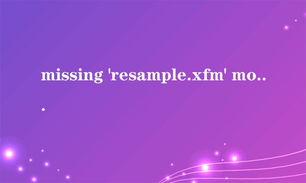 missing 'resample.xfm' module. cool edit cannot change sample rates without this module.翻译