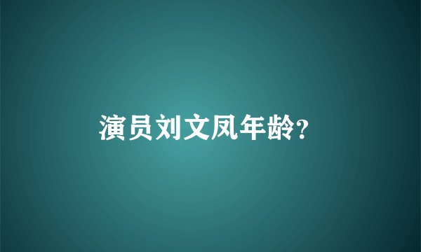 演员刘文凤年龄？