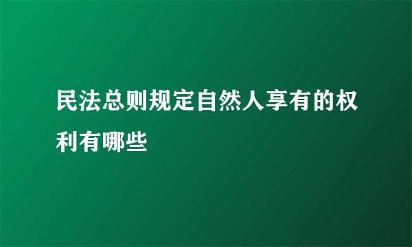 民法总则规定自然人享有的权利有哪些