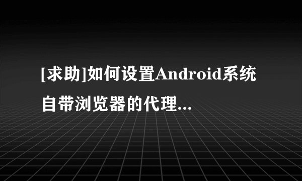 [求助]如何设置Android系统自带浏览器的代理服务器？