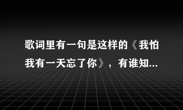 歌词里有一句是这样的《我怕我有一天忘了你》，有谁知道这首歌，男女