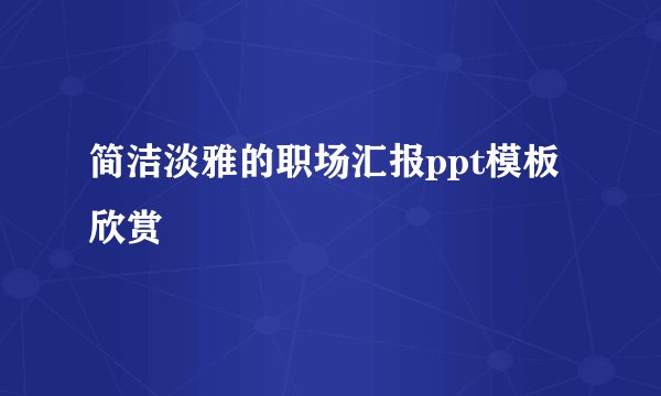 简洁淡雅的职场汇报ppt模板欣赏
