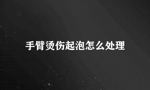 手臂烫伤起泡怎么处理