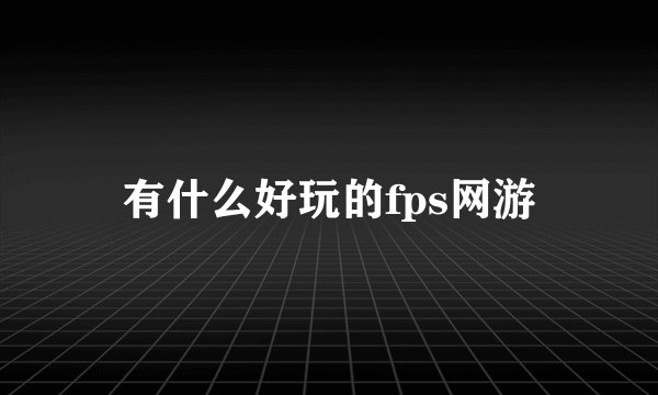 有什么好玩的fps网游