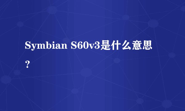 Symbian S60v3是什么意思？