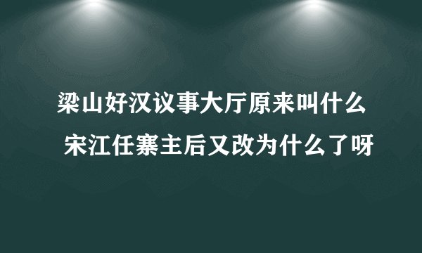 梁山好汉议事大厅原来叫什么 宋江任寨主后又改为什么了呀