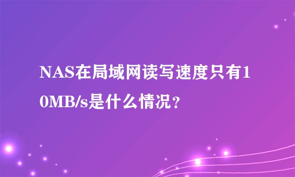 NAS在局域网读写速度只有10MB/s是什么情况？